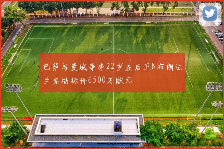 巴萨与曼城争夺22岁左后卫N布朗法兰克福标价6500万欧元