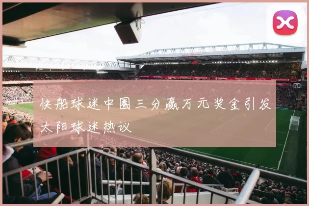 快船球迷中圈三分赢万元奖金引发太阳球迷热议