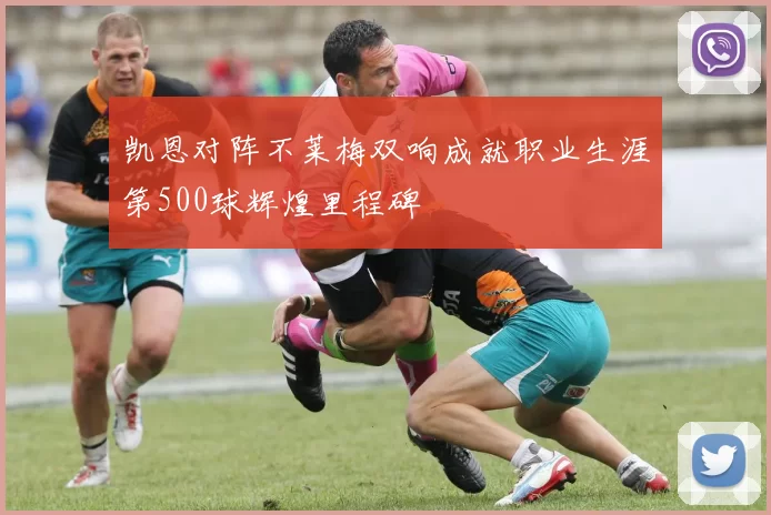 凯恩对阵不莱梅双响成就职业生涯第500球辉煌里程碑