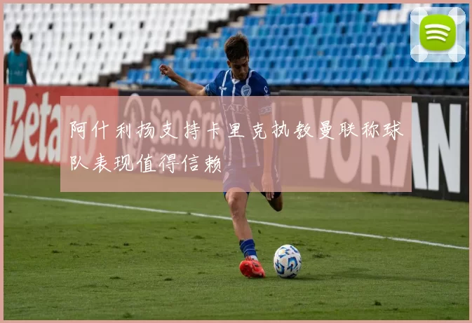阿什利扬支持卡里克执教曼联称球队表现值得信赖