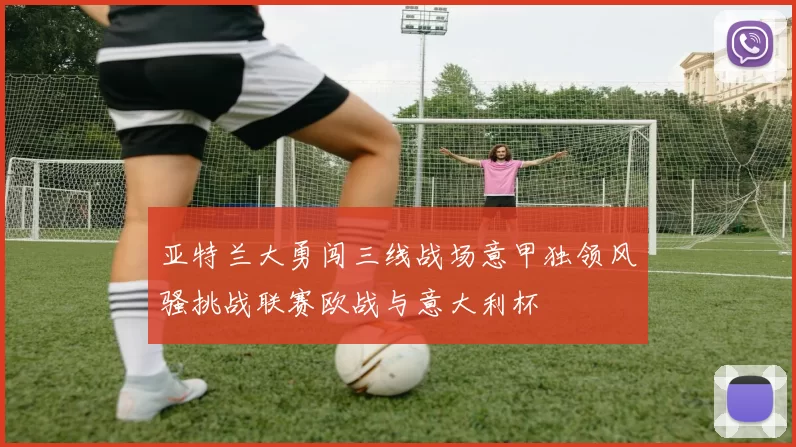 亚特兰大勇闯三线战场意甲独领风骚挑战联赛欧战与意大利杯